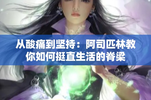 从酸痛到坚持：阿司匹林教你如何挺直生活的脊梁