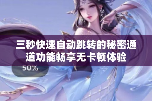 三秒快速自动跳转的秘密通道功能畅享无卡顿体验
