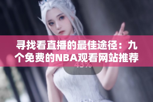 寻找看直播的最佳途径：九个免费的NBA观看网站推荐