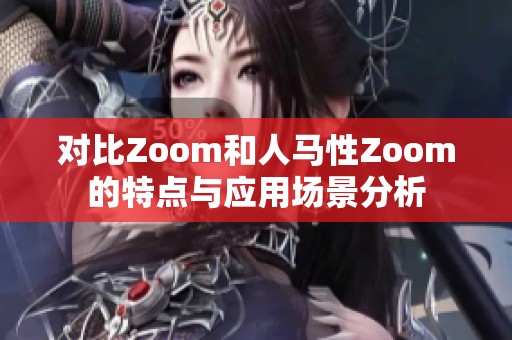 对比Zoom和人马性Zoom的特点与应用场景分析