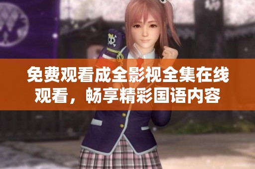 免费观看成全影视全集在线观看，畅享精彩国语内容