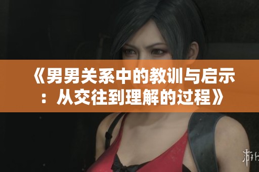 《男男关系中的教训与启示：从交往到理解的过程》