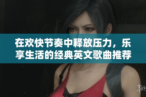 在欢快节奏中释放压力，乐享生活的经典英文歌曲推荐