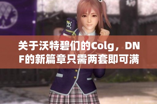 关于沃特碧们的Colg，DNF的新篇章只需两套即可满足玩家期待