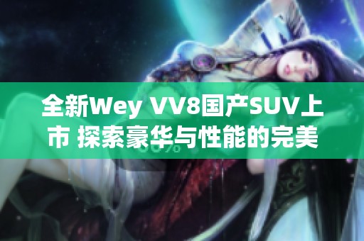 全新Wey VV8国产SUV上市 探索豪华与性能的完美结合