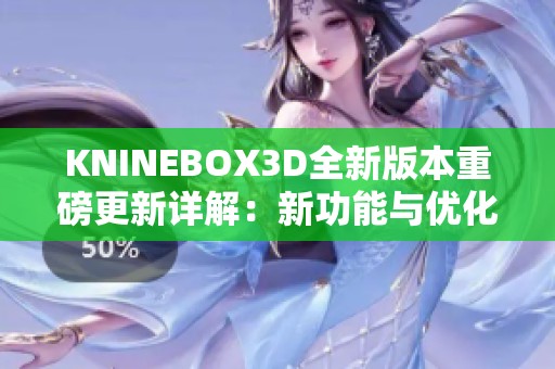 KNINEBOX3D全新版本重磅更新详解：新功能与优化盘点