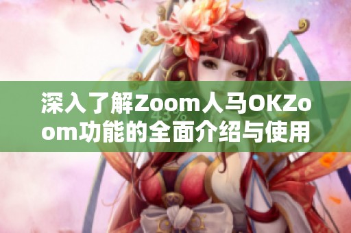 深入了解Zoom人马OKZoom功能的全面介绍与使用指南