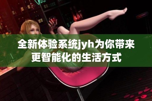 全新体验系统jyh为你带来更智能化的生活方式