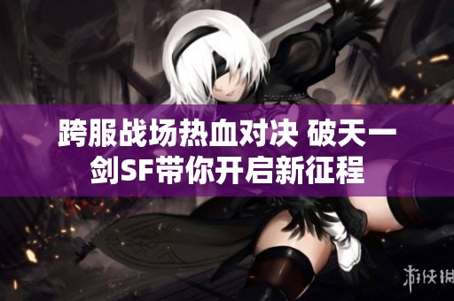 跨服战场热血对决 破天一剑SF带你开启新征程