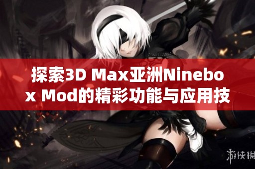 探索3D Max亚洲Ninebox Mod的精彩功能与应用技巧
