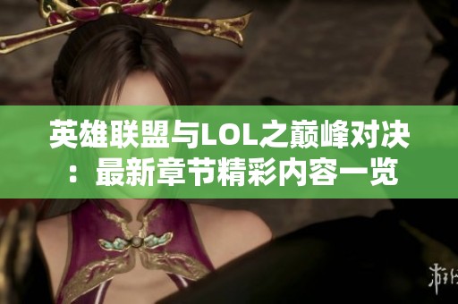 英雄联盟与LOL之巅峰对决：最新章节精彩内容一览