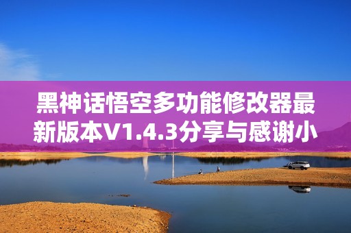 黑神话悟空多功能修改器最新版本V1.4.3分享与感谢小幸姐