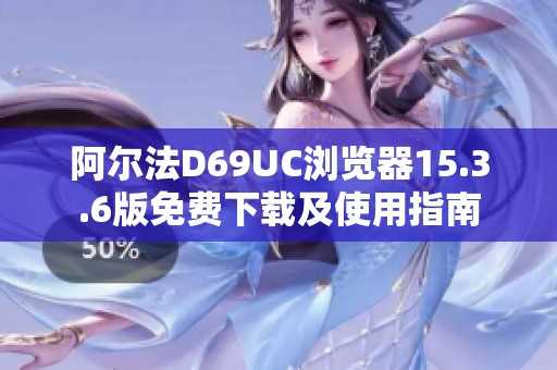 阿尔法D69UC浏览器15.3.6版免费下载及使用指南