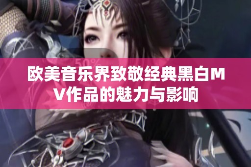 欧美音乐界致敬经典黑白MV作品的魅力与影响