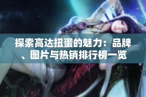 探索高达扭蛋的魅力：品牌、图片与热销排行榜一览