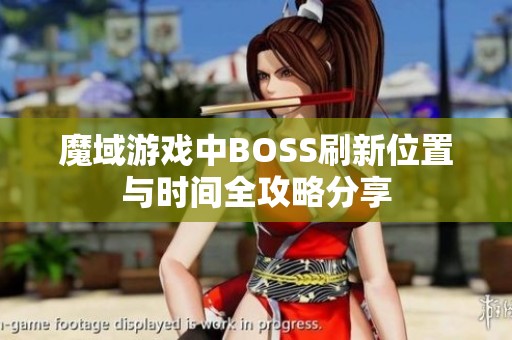 魔域游戏中BOSS刷新位置与时间全攻略分享