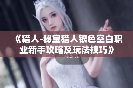 《猎人-秘宝猎人银色空白职业新手攻略及玩法技巧》