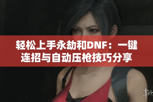 轻松上手永劫和DNF：一键连招与自动压枪技巧分享