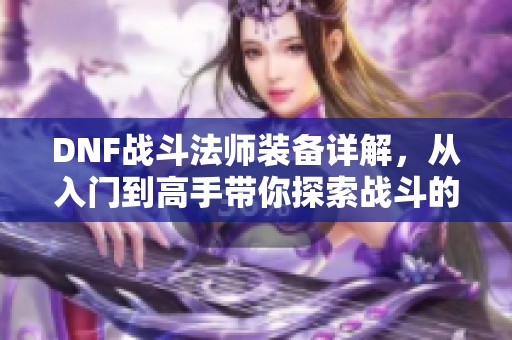 DNF战斗法师装备详解，从入门到高手带你探索战斗的精彩世界