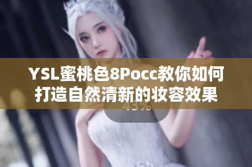 YSL蜜桃色8Pocc教你如何打造自然清新的妆容效果