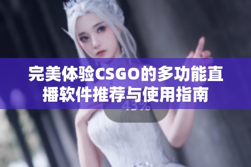 完美体验CSGO的多功能直播软件推荐与使用指南