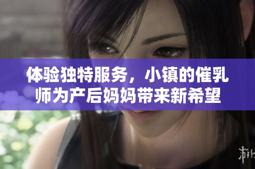 体验独特服务，小镇的催乳师为产后妈妈带来新希望