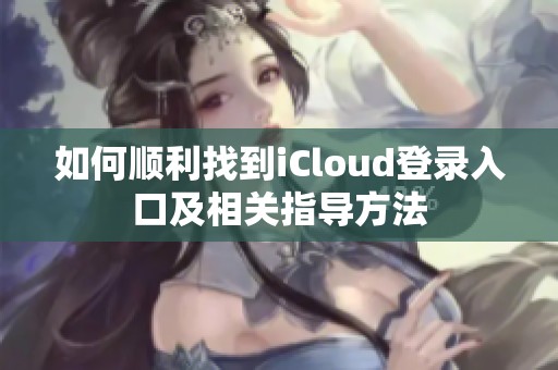 如何顺利找到iCloud登录入口及相关指导方法