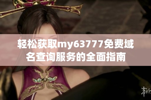 轻松获取my63777免费域名查询服务的全面指南