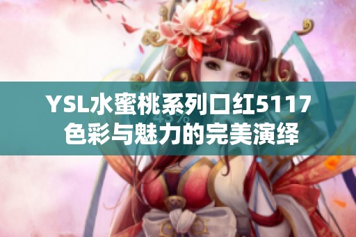 YSL水蜜桃系列口红5117 色彩与魅力的完美演绎