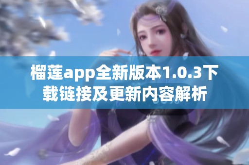 榴莲app全新版本1.0.3下载链接及更新内容解析