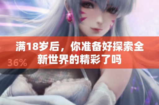 满18岁后，你准备好探索全新世界的精彩了吗
