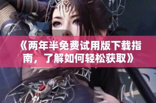 《两年半免费试用版下载指南，了解如何轻松获取》