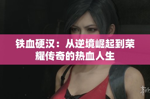 铁血硬汉：从逆境崛起到荣耀传奇的热血人生