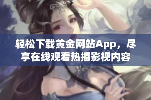 轻松下载黄金网站App，尽享在线观看热播影视内容