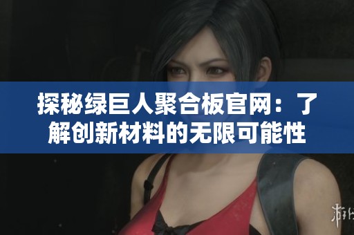 探秘绿巨人聚合板官网：了解创新材料的无限可能性