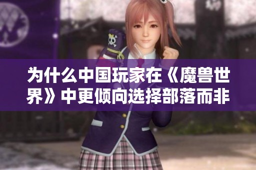 为什么中国玩家在《魔兽世界》中更倾向选择部落而非联盟