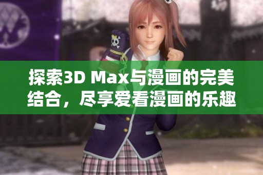 探索3D Max与漫画的完美结合，尽享爱看漫画的乐趣