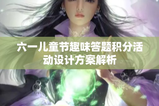 六一儿童节趣味答题积分活动设计方案解析