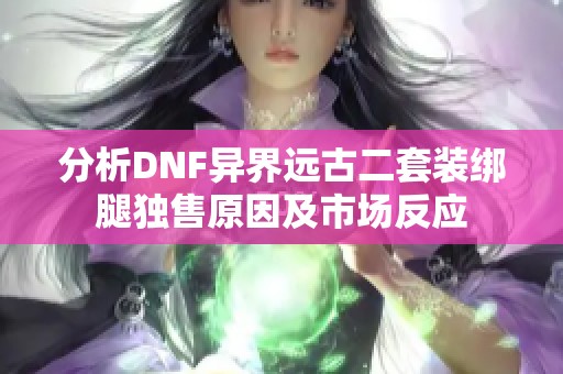 分析DNF异界远古二套装绑腿独售原因及市场反应