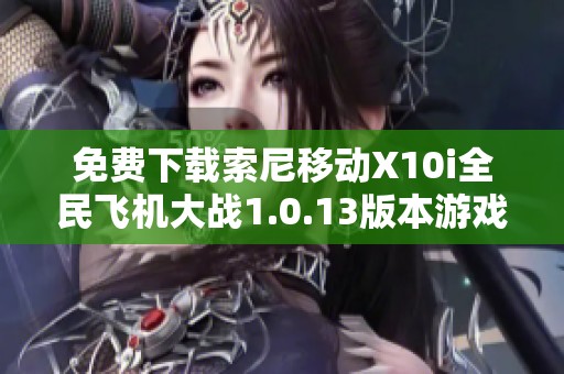 免费下载索尼移动X10i全民飞机大战1.0.13版本游戏体验指南