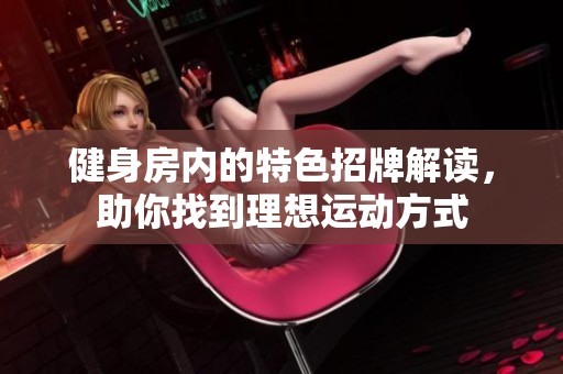 健身房内的特色招牌解读，助你找到理想运动方式