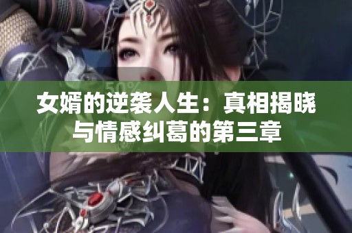 女婿的逆袭人生：真相揭晓与情感纠葛的第三章