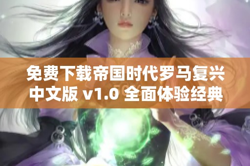 免费下载帝国时代罗马复兴中文版 v1.0 全面体验经典策略游戏魅力 免费下载帝国时代罗马复兴中文版 v1.0 全面体验经典策略游戏魅力
