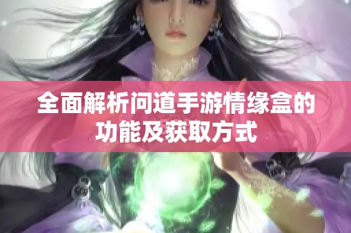 全面解析问道手游情缘盒的功能及获取方式