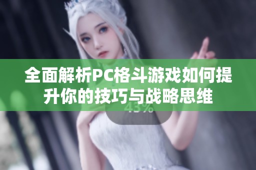 全面解析PC格斗游戏如何提升你的技巧与战略思维