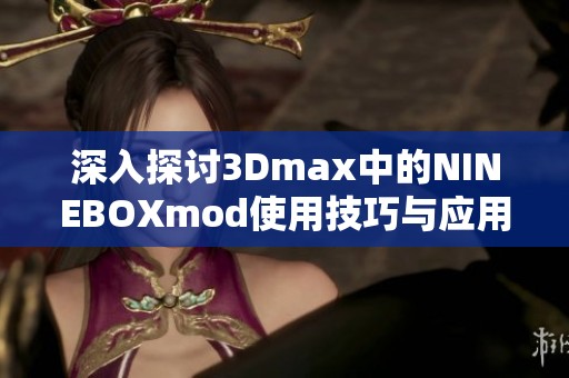 深入探讨3Dmax中的NINEBOXmod使用技巧与应用实例