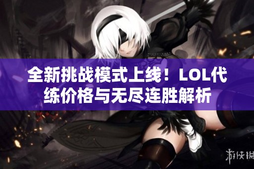 全新挑战模式上线!LOL代练价格与无尽连胜解析 全新挑战模式上线!LOL代练价格与无尽连胜解析