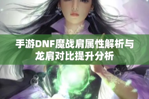 手游DNF魔战肩属性解析与龙肩对比提升分析