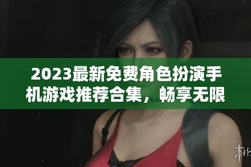 2023最新免费角色扮演手机游戏推荐合集，畅享无限乐趣！