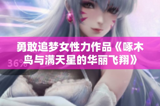 勇敢追梦女性力作品《啄木鸟与满天星的华丽飞翔》